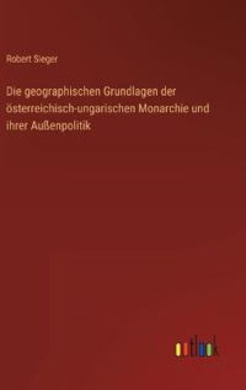 Die geographischen Grundlagen der österreichisch-ungarischen Monarchie und ihrer Außenpolitik