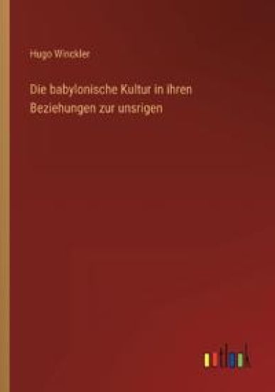 Die babylonische Kultur in ihren Beziehungen zur unsrigen