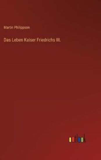 Das Leben Kaiser Friedrichs III.