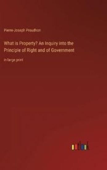 What is Property? An Inquiry into the Principle of Right and of Government