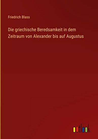 Die griechische Beredsamkeit in dem Zeitraum von Alexander bis auf Augustus