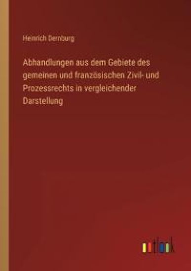 Abhandlungen aus dem Gebiete des gemeinen und französischen Zivil- und Prozessrechts in vergleichender Darstellung