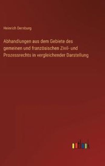 Abhandlungen aus dem Gebiete des gemeinen und französischen Zivil- und Prozessrechts in vergleichender Darstellung