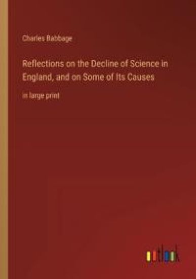 Reflections on the Decline of Science in England, and on Some of Its Causes