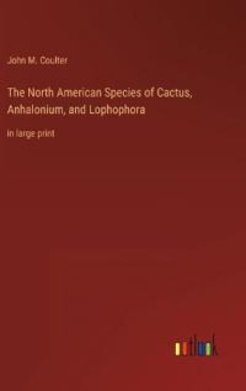 The North American Species of Cactus, Anhalonium, and Lophophora