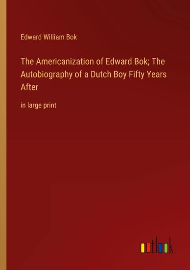 The Americanization of Edward Bok; The Autobiography of a Dutch Boy Fifty Years After