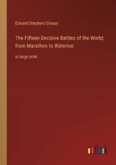 The Fifteen Decisive Battles of the World; from Marathon to Waterloo