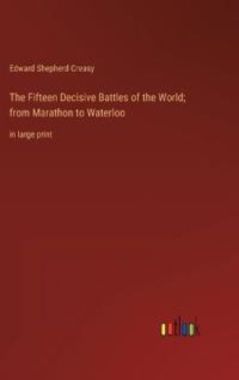The Fifteen Decisive Battles of the World; from Marathon to Waterloo