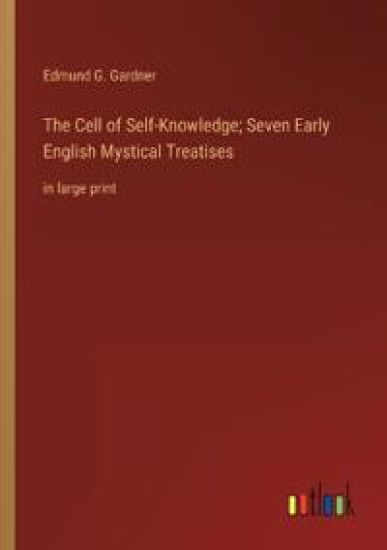 The Cell of Self-Knowledge; Seven Early English Mystical Treatises
