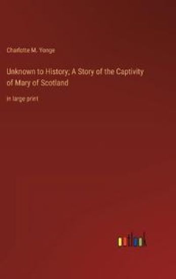 Unknown to History; A Story of the Captivity of Mary of Scotland