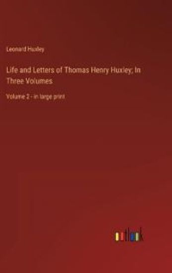 Life and Letters of Thomas Henry Huxley; In Three Volumes