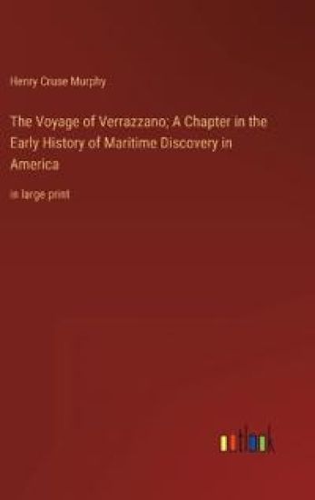 The Voyage of Verrazzano; A Chapter in the Early History of Maritime Discovery in America