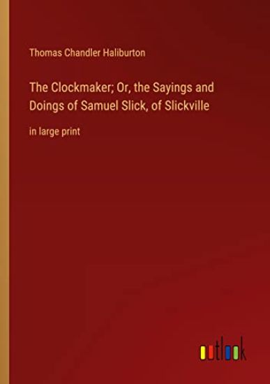 The Clockmaker; Or, the Sayings and Doings of Samuel Slick, of Slickville