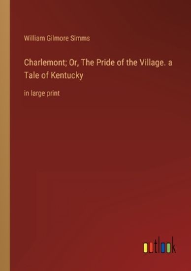 Charlemont; Or, The Pride of the Village. a Tale of Kentucky