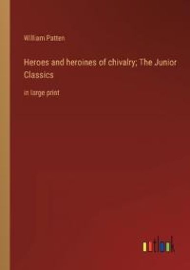 Heroes and heroines of chivalry; The Junior Classics