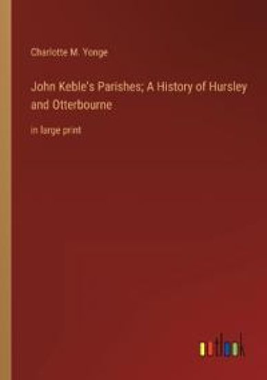 John Keble's Parishes; A History of Hursley and Otterbourne