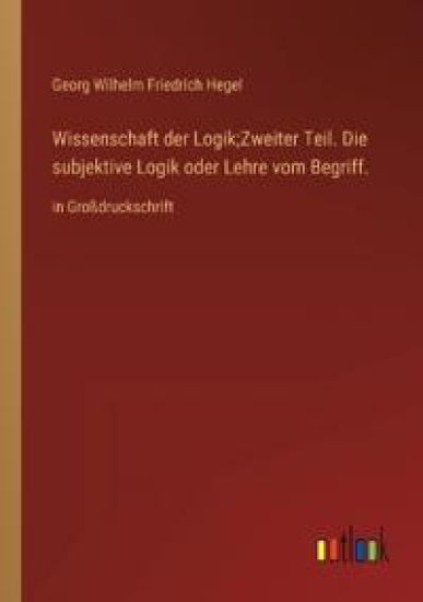 Wissenschaft der Logik;Zweiter Teil. Die subjektive Logik oder Lehre vom Begriff.