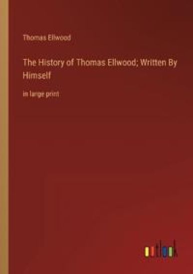 The History of Thomas Ellwood; Written By Himself