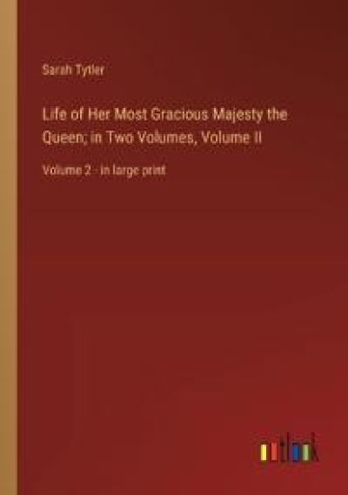 Life of Her Most Gracious Majesty the Queen; in Two Volumes, Volume II