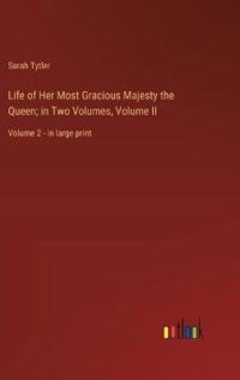 Life of Her Most Gracious Majesty the Queen; in Two Volumes, Volume II