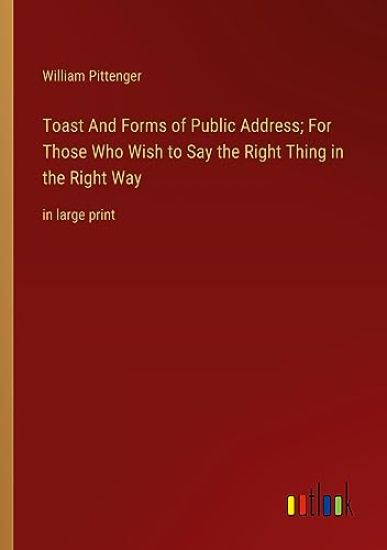 Toast And Forms of Public Address; For Those Who Wish to Say the Right Thing in the Right Way