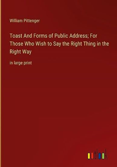 Toast And Forms of Public Address; For Those Who Wish to Say the Right Thing in the Right Way