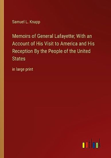 Memoirs of General Lafayette; With an Account of His Visit to America and His Reception By the People of the United States