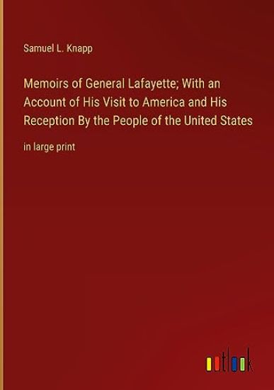 Memoirs of General Lafayette; With an Account of His Visit to America and His Reception By the People of the United States