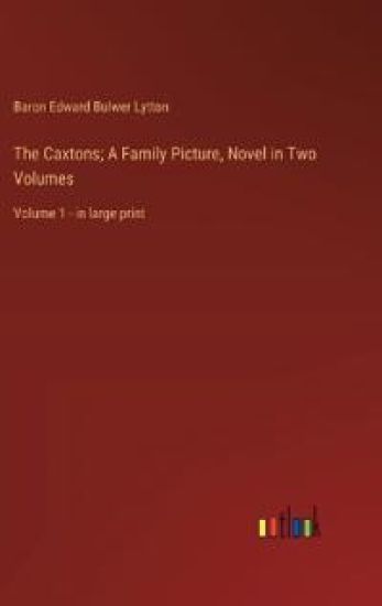 The Caxtons; A Family Picture, Novel in Two Volumes