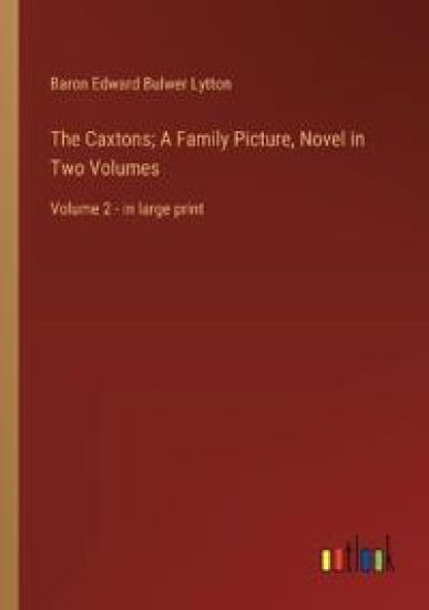 The Caxtons; A Family Picture, Novel in Two Volumes
