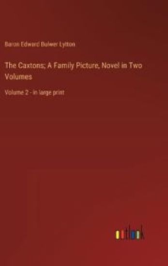 The Caxtons; A Family Picture, Novel in Two Volumes