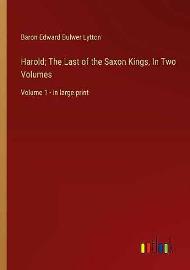 Harold; The Last of the Saxon Kings, In Two Volumes