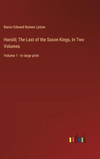 Harold; The Last of the Saxon Kings, In Two Volumes