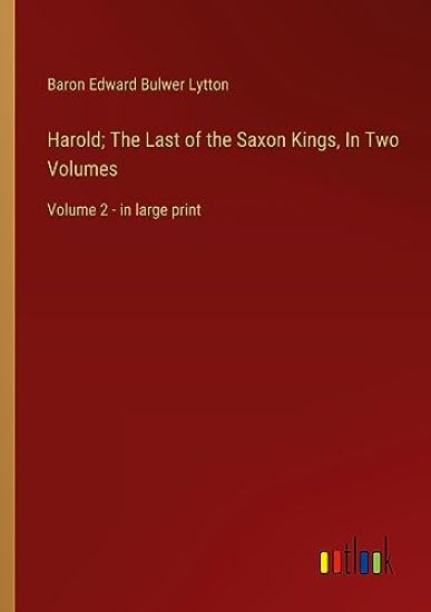 Harold; The Last of the Saxon Kings, In Two Volumes