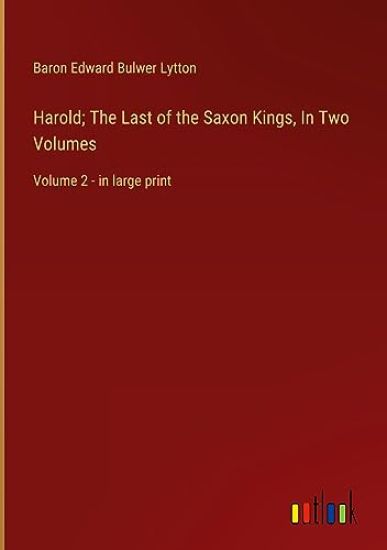 Harold; The Last of the Saxon Kings, In Two Volumes