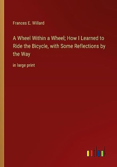 A Wheel Within a Wheel; How I Learned to Ride the Bicycle, with Some Reflections by the Way