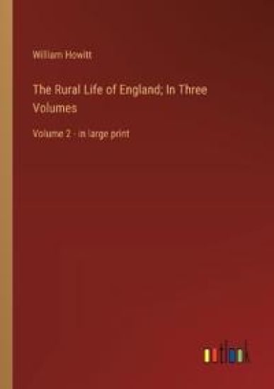 The Rural Life of England; In Three Volumes: Volume 2 - in large print – William Howitt, kirjan kansikuva