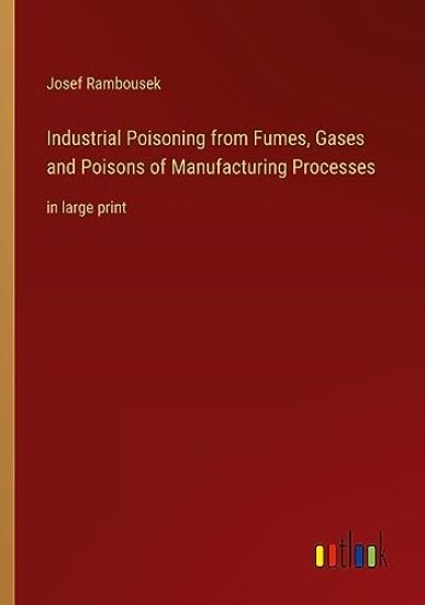 Industrial Poisoning from Fumes, Gases and Poisons of Manufacturing Processes: in large print