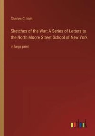 Sketches of the War; A Series of Letters to the North Moore Street School of New York