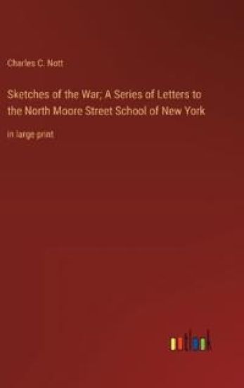Sketches of the War; A Series of Letters to the North Moore Street School of New York