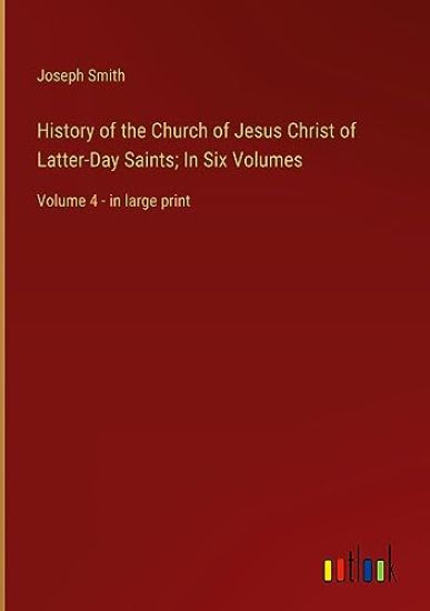 History of the Church of Jesus Christ of Latter-Day Saints; In Six Volumes: Volume 4 - in large print