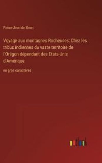 Voyage aux montagnes Rocheuses; Chez les tribus indiennes du vaste territoire de l'Or?gon d?pendant des Etats-Unis d'Am?rique