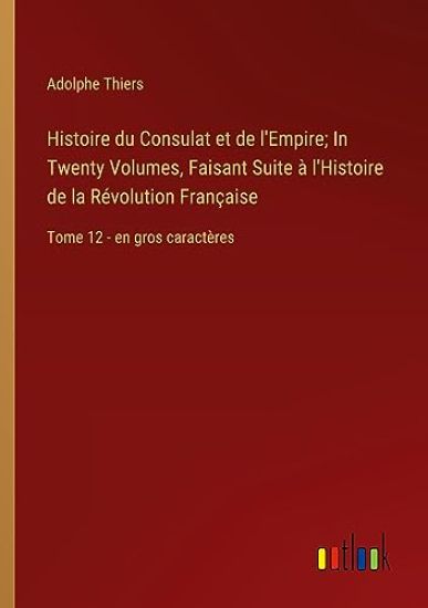 Histoire du Consulat et de l'Empire; In Twenty Volumes, Faisant Suite ? l'Histoire de la R?volution Fran?aise