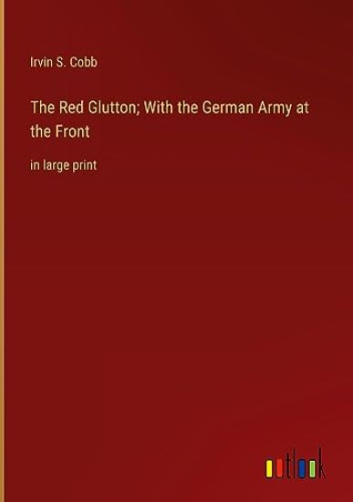The Red Glutton; With the German Army at the Front