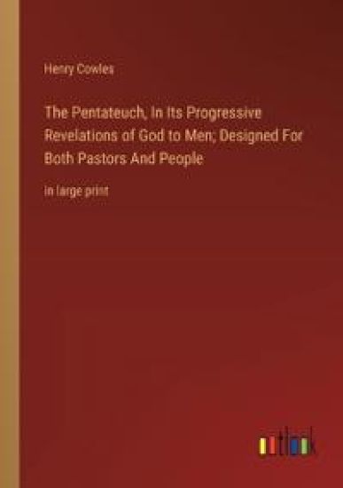 The Pentateuch, In Its Progressive Revelations of God to Men; Designed For Both Pastors And People