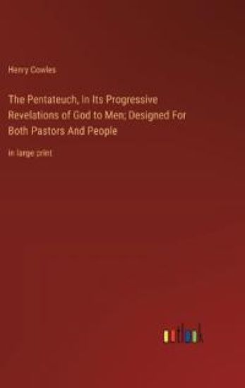 The Pentateuch, In Its Progressive Revelations of God to Men; Designed For Both Pastors And People