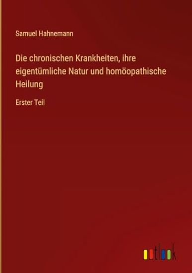 Die chronischen Krankheiten, ihre eigentümliche Natur und homöopathische Heilung