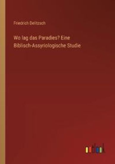 Wo lag das Paradies? Eine Biblisch-Assyriologische Studie