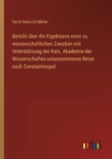 Bericht über die Ergebnisse einer zu wissenschaftlichen Zwecken mit Unterstützung der Kais. Akademie der Wissenschaften unternommenen Reise nach Const