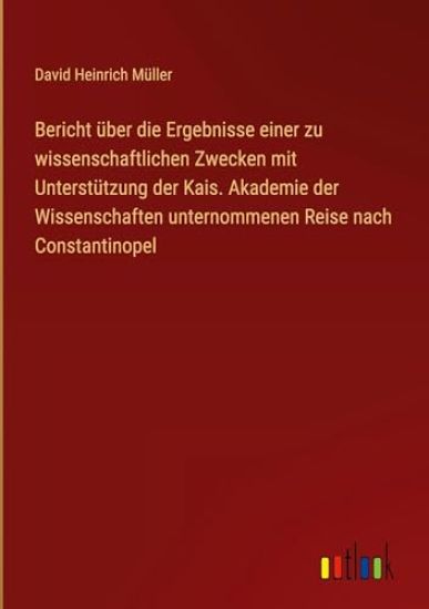 Bericht über die Ergebnisse einer zu wissenschaftlichen Zwecken mit Unterstützung der Kais. Akademie der Wissenschaften unternommenen Reise nach Const